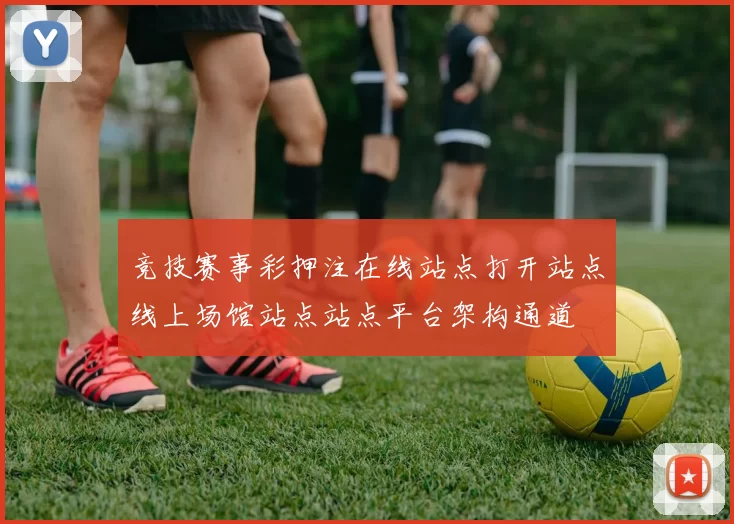 竞技赛事彩押注在线站点打开站点线上场馆站点站点平台架构通道