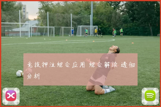 竞技押注综合应用 综合解读 透彻分析