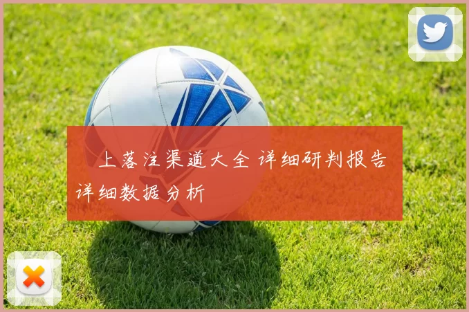 網上落注渠道大全 详细研判报告 详细数据分析