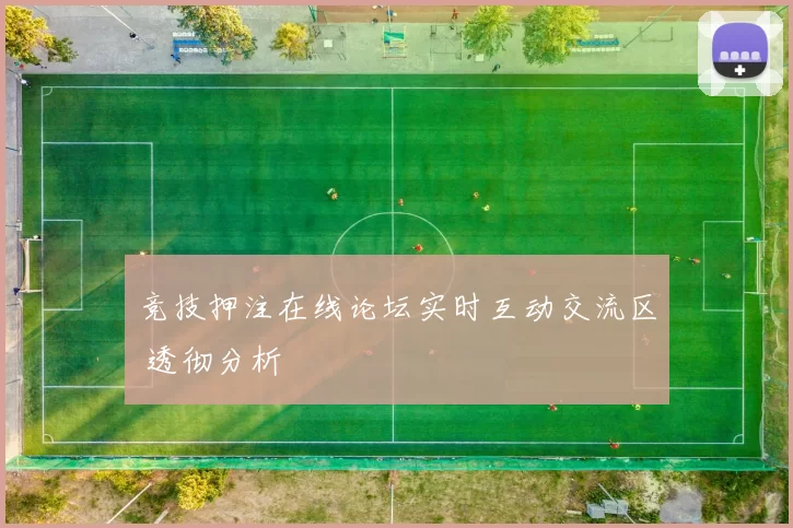竞技押注在线论坛实时互动交流区 透彻分析