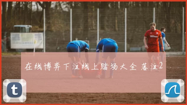 在线博弈下注线上赌场大全 落注2