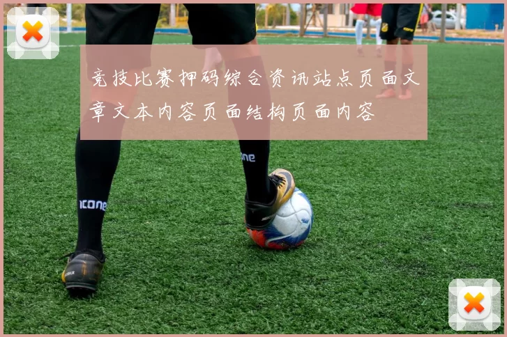 竞技比赛押码综合资讯站点页面文章文本内容页面结构页面内容